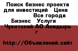 Поиск бизнес-проекта для инвестиций › Цена ­ 2 000 000 - Все города Бизнес » Услуги   . Чукотский АО,Анадырь г.